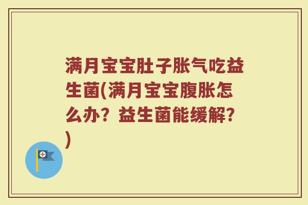 满月宝宝肚子胀气吃益生菌(满月宝宝腹胀怎么办？益生菌能缓解？)