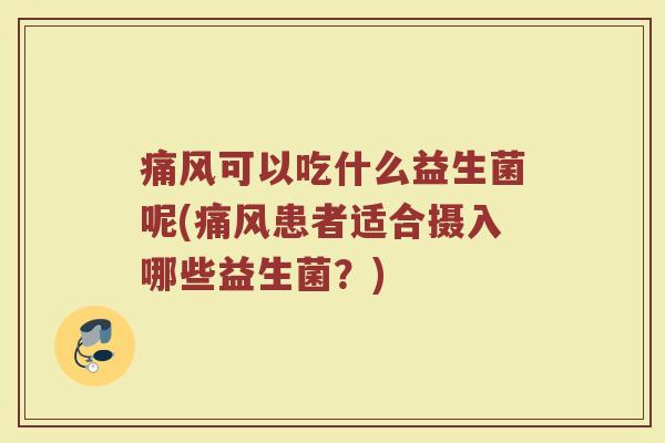 痛风可以吃什么益生菌呢(痛风患者适合摄入哪些益生菌？)