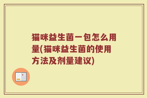 猫咪益生菌一包怎么用量(猫咪益生菌的使用方法及剂量建议)
