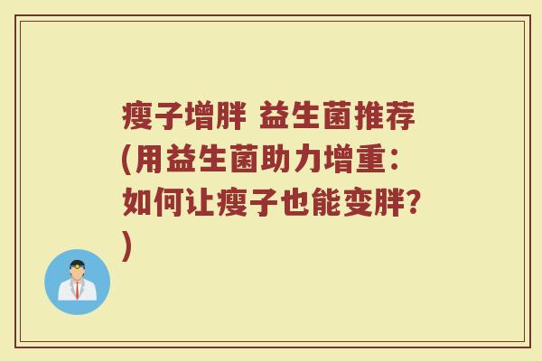 瘦子增胖 益生菌推荐(用益生菌助力增重：如何让瘦子也能变胖？)