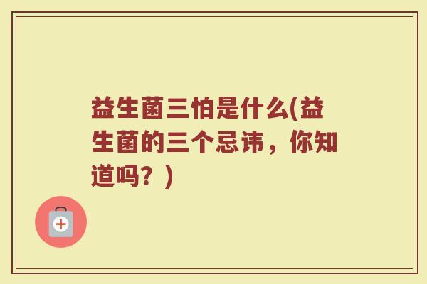 益生菌三怕是什么(益生菌的三个忌讳，你知道吗？)