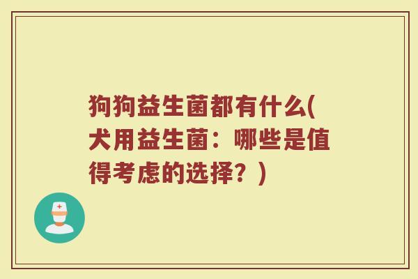 狗狗益生菌都有什么(犬用益生菌：哪些是值得考虑的选择？)
