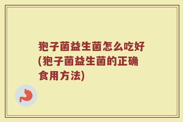 狍子菌益生菌怎么吃好(狍子菌益生菌的正确食用方法)
