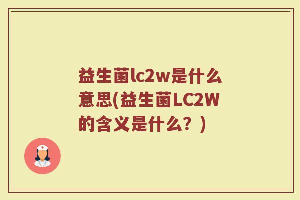 益生菌lc2w是什么意思(益生菌LC2W的含义是什么?)