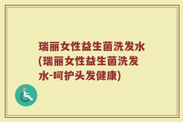 瑞丽女性益生菌洗发水(瑞丽女性益生菌洗发水-呵护头发健康)