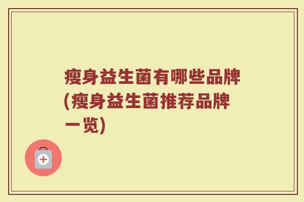 瘦身益生菌有哪些品牌(瘦身益生菌推荐品牌一览)