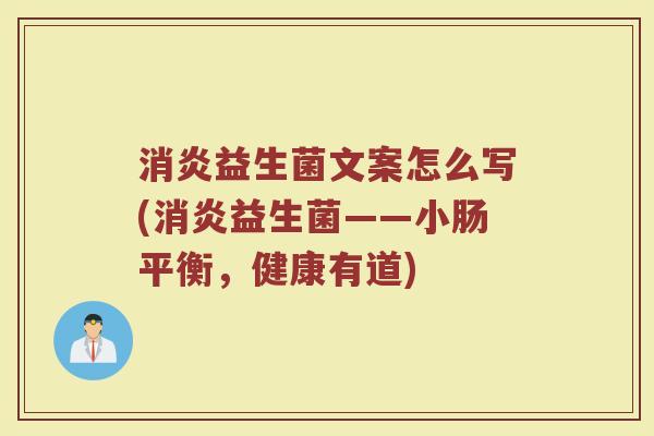 消炎益生菌文案怎么写(消炎益生菌——小肠平衡,健康有道)