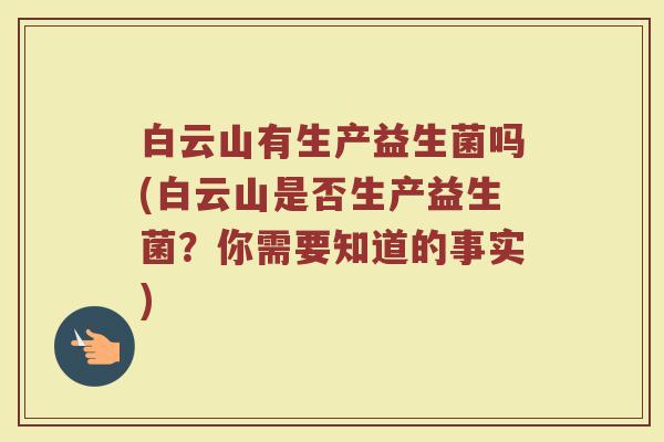 白云山有生产益生菌吗(白云山是否生产益生菌？你需要知道的事实)