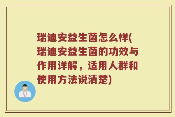 瑞迪安益生菌怎么样(瑞迪安益生菌的功效与作用详解，适用人群和使用方法说清楚)