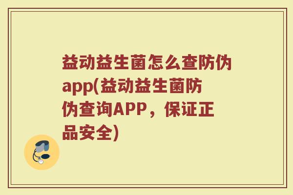 益动益生菌怎么查防伪app(益动益生菌防伪查询APP,保证正品安全)