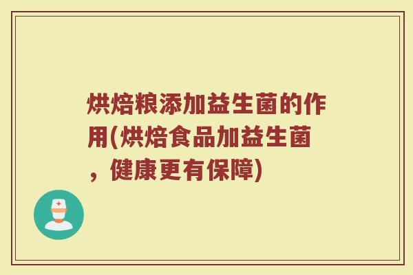 烘焙粮添加益生菌的作用(烘焙食品加益生菌,健康更有保障)