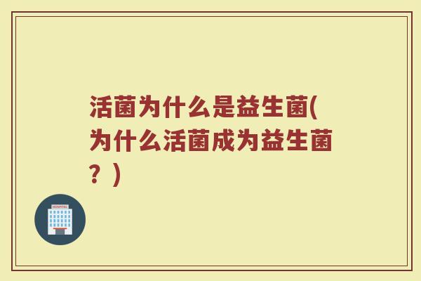 活菌为什么是益生菌(为什么活菌成为益生菌？)