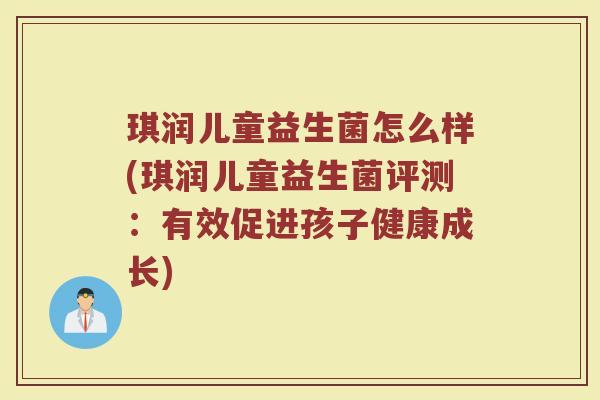琪润儿童益生菌怎么样(琪润儿童益生菌评测：有效促进孩子健康成长)