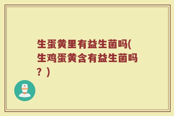 生蛋黄里有益生菌吗(生鸡蛋黄含有益生菌吗？)