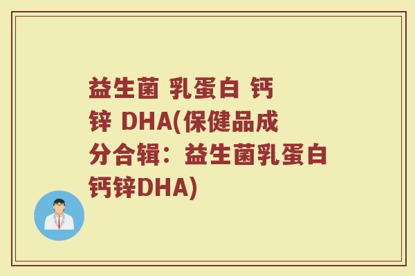 益生菌 乳蛋白 钙 锌 DHA(保健品成分合辑：益生菌乳蛋白钙锌DHA)
