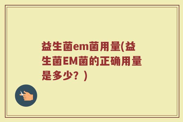 益生菌em菌用量(益生菌EM菌的正确用量是多少？)