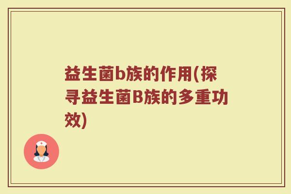 益生菌b族的作用(探寻益生菌B族的多重功效)