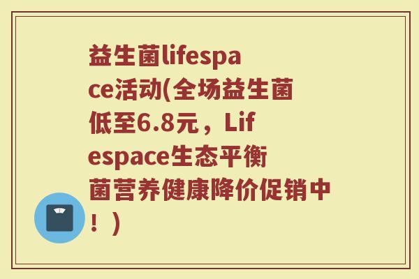 益生菌lifespace活动(全场益生菌低至6.8元,Lifespace生态平衡菌营养健康降价促销中!)