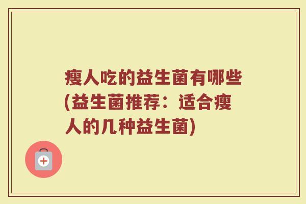 瘦人吃的益生菌有哪些(益生菌推荐：适合瘦人的几种益生菌)