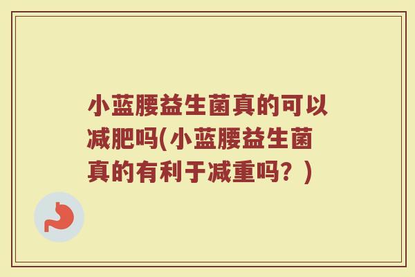 小蓝腰益生菌真的可以减肥吗(小蓝腰益生菌真的有利于减重吗？)
