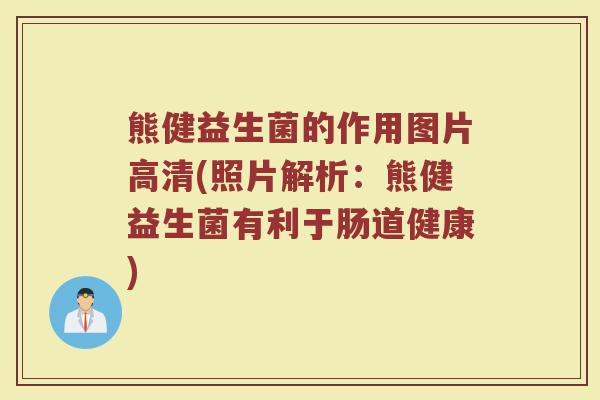 熊健益生菌的作用图片高清(照片解析：熊健益生菌有利于肠道健康)