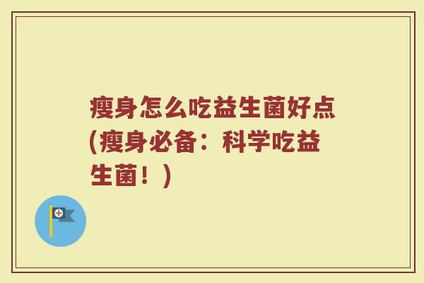瘦身怎么吃益生菌好点(瘦身必备：科学吃益生菌！)