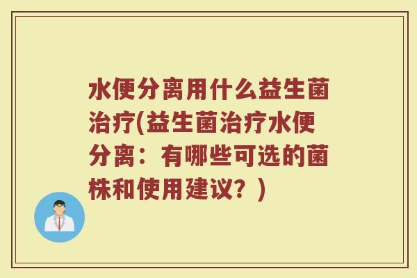 水便分离用什么益生菌治疗(益生菌治疗水便分离：有哪些可选的菌株和使用建议？)