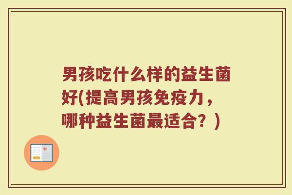 男孩吃什么样的益生菌好(提高男孩免疫力，哪种益生菌最适合？)