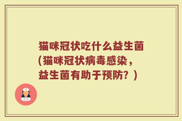 猫咪冠状吃什么益生菌(猫咪冠状病毒感染，益生菌有助于预防？)