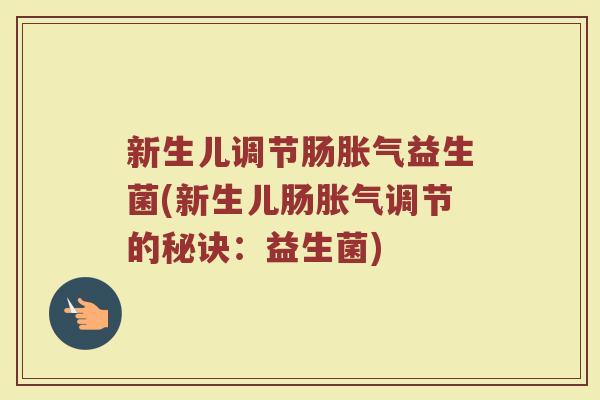 新生儿调节肠胀气益生菌(新生儿肠胀气调节的秘诀：益生菌)
