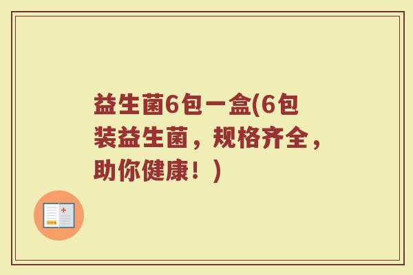 益生菌6包一盒(6包装益生菌，规格齐全，助你健康！)