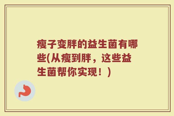 瘦子变胖的益生菌有哪些(从瘦到胖,这些益生菌帮你实现!)