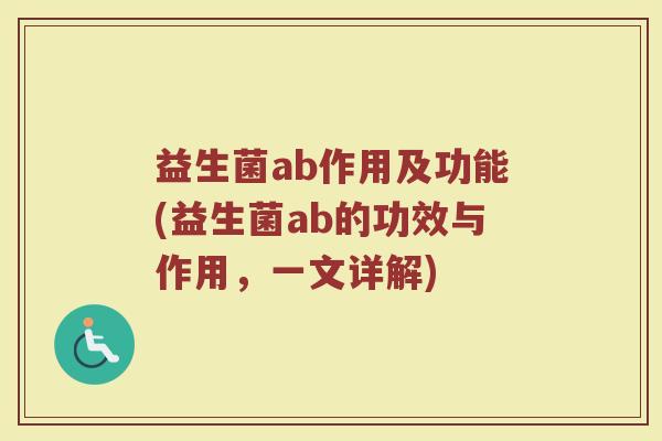 益生菌ab作用及功能(益生菌ab的功效与作用，一文详解)