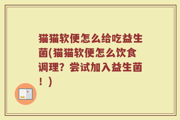 猫猫软便怎么给吃益生菌(猫猫软便怎么饮食调理？尝试加入益生菌！)