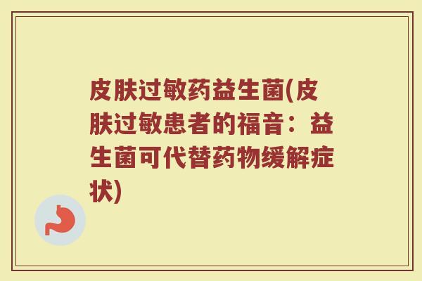 皮肤过敏药益生菌(皮肤过敏患者的福音：益生菌可代替药物缓解症状)