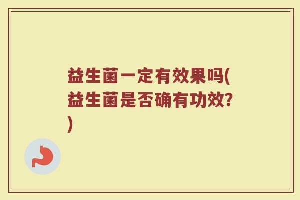 益生菌一定有效果吗(益生菌是否确有功效？)