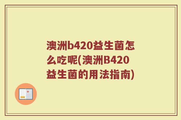 澳洲b420益生菌怎么吃呢(澳洲B420益生菌的用法指南)