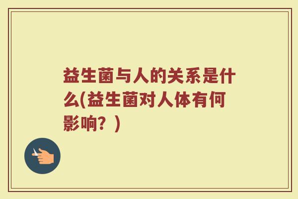益生菌与人的关系是什么(益生菌对人体有何影响？)