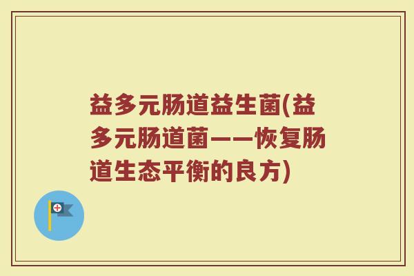 益多元肠道益生菌(益多元肠道菌——恢复肠道生态平衡的良方)