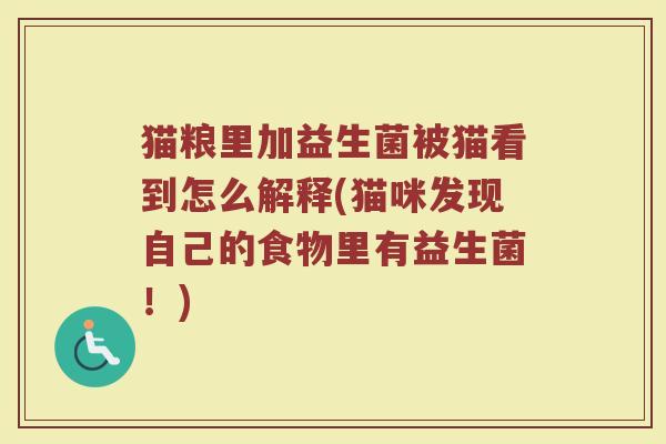 猫粮里加益生菌被猫看到怎么解释(猫咪发现自己的食物里有益生菌！)