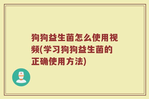 狗狗益生菌怎么使用视频(学习狗狗益生菌的正确使用方法)