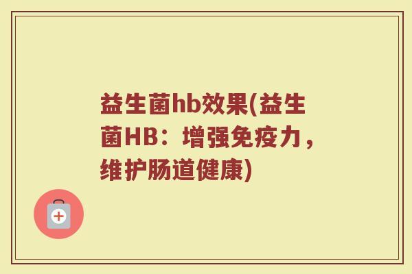 益生菌hb效果(益生菌HB：增强免疫力，维护肠道健康)