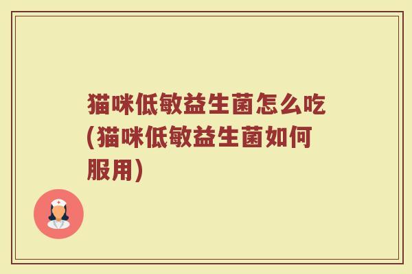 猫咪低敏益生菌怎么吃(猫咪低敏益生菌如何服用)