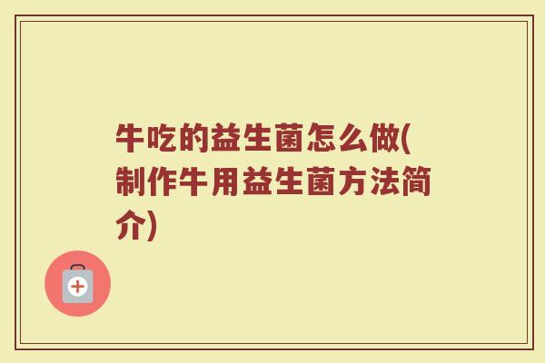 牛吃的益生菌怎么做(制作牛用益生菌方法简介)