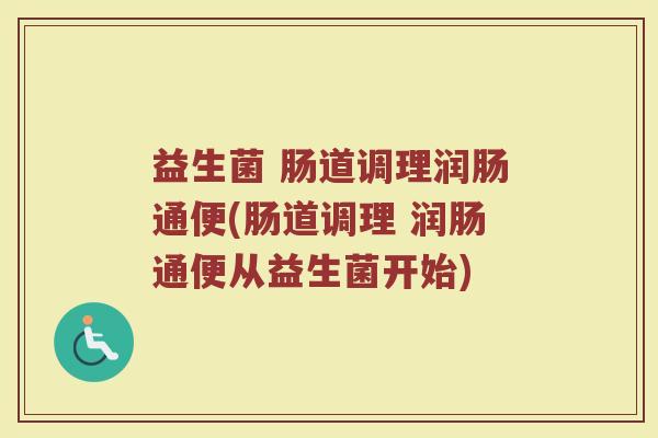 益生菌 肠道调理润肠通便(肠道调理 润肠通便从益生菌开始)