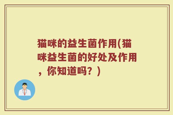 猫咪的益生菌作用(猫咪益生菌的好处及作用，你知道吗？)