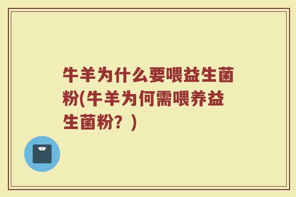 牛羊为什么要喂益生菌粉(牛羊为何需喂养益生菌粉？)