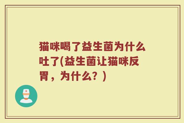 猫咪喝了益生菌为什么吐了(益生菌让猫咪反胃，为什么？)