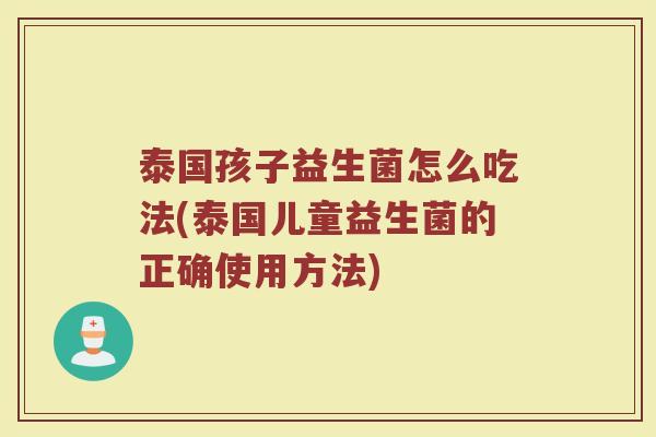 泰国孩子益生菌怎么吃法(泰国儿童益生菌的正确使用方法)