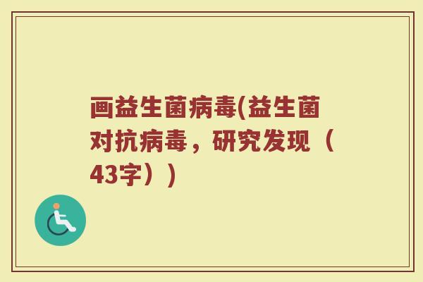 画益生菌病毒(益生菌对抗病毒，研究发现（43字）)